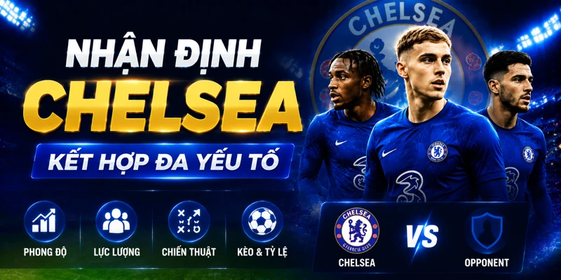 Nhận định Chelsea kết hợp đa yếu tố